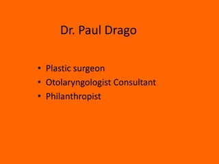 Dr. Paul Drago
• Plastic surgeon
• Otolaryngologist Consultant
• Philanthropist
 