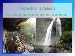 Aspectos Turísticos
● Os pontos turísticos são grutas e cachoeiras.
 