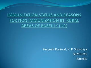 IMMUNIZATION STATUS AND REASONS FOR NON IMMUNIZATION IN  RURAL AREAS OF BAREILLY (UP)  Peeyush Kariwal, V. P. Shrotriya SRMSIMS Bareilly  