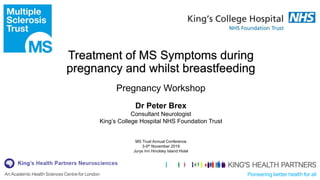 Pregnancy Workshop
Dr Peter Brex
Consultant Neurologist
King’s College Hospital NHS Foundation Trust
MS Trust Annual Conference
3-5th November 2019
Jurys Inn Hinckley Island Hotel
 