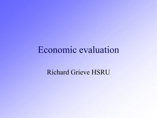 Economic evaluation
Richard Grieve HSRU
 