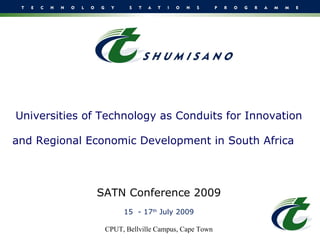 Universities of Technology as Conduits for Innovation and Regional Economic Development in South Africa     SATN Conference 2009 15  - 17 th  July 2009 CPUT, Bellville Campus, Cape Town 