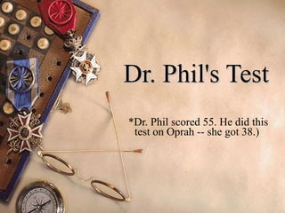 Dr. Phil's Test
*Dr. Phil scored 55. He did this
 test on Oprah -- she got 38.)
 