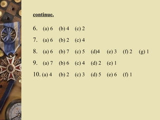 continue. 6.   (a) 6  (b) 4  (c) 2 7.   (a) 6  (b) 2  (c) 4 8.   (a) 6  (b) 7  (c) 5  (d)4 (e) 3  (f) 2  (g) 1 9. (a) 7  (b) 6  (c) 4  (d) 2  (e) 1 10.  (a) 4  (b) 2  (c) 3  (d) 5  (e) 6  (f) 1 
