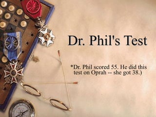 Dr. Phil's Test   *Dr. Phil scored 55. He did this test on Oprah -- she got 38.)  