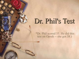 Dr. Phil's Test
*Dr. Phil scored 55. He did this
 test on Oprah -- she got 38.)
 
