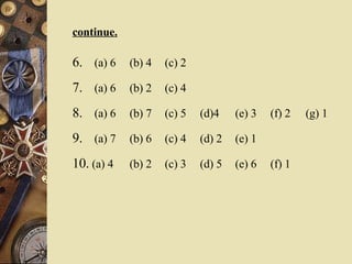 continue. 6.   (a) 6  (b) 4  (c) 2 7.   (a) 6  (b) 2  (c) 4 8.   (a) 6  (b) 7  (c) 5  (d)4 (e) 3  (f) 2  (g) 1 9. (a) 7  (b) 6  (c) 4  (d) 2  (e) 1 10.  (a) 4  (b) 2  (c) 3  (d) 5  (e) 6  (f) 1 