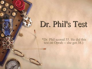 Dr. Phil's Test   *Dr. Phil scored 55. He did this test on Oprah -- she got 38.)  