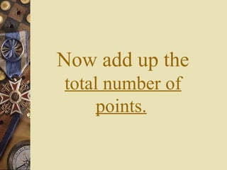 Now add up the
total number of
points.
 
