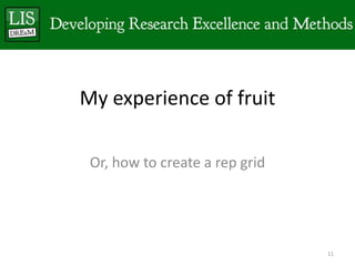 My experience of fruit

 Or, how to create a rep grid




                                11
 