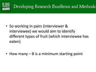 • So working in pairs (interviewer &
  interviewee) we would aim to identify
  different types of fruit (which interviewee has
  eaten)

• How many – 8 is a minimum starting point
 