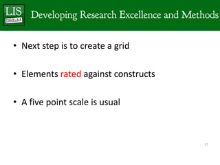 • Next step is to create a grid

• Elements rated against constructs

• A five point scale is usual



                                      17
 