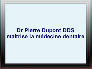 Dr Pierre Dupont DDS
maîtrise la médecine dentaire

 