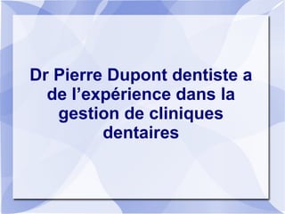 Dr Pierre Dupont dentiste a
de l’expérience dans la
gestion de cliniques
dentaires

 