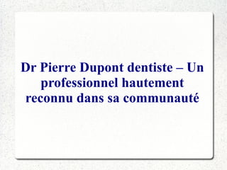Dr Pierre Dupont dentiste – Un
professionnel hautement
reconnu dans sa communauté

 