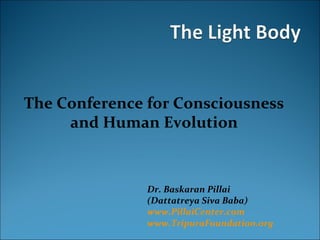The Conference for Consciousness
     and Human Evolution



               Dr. Baskaran Pillai
               (Dattatreya Siva Baba)
               www.PillaiCenter.com
               www.TripuraFoundation.org
 