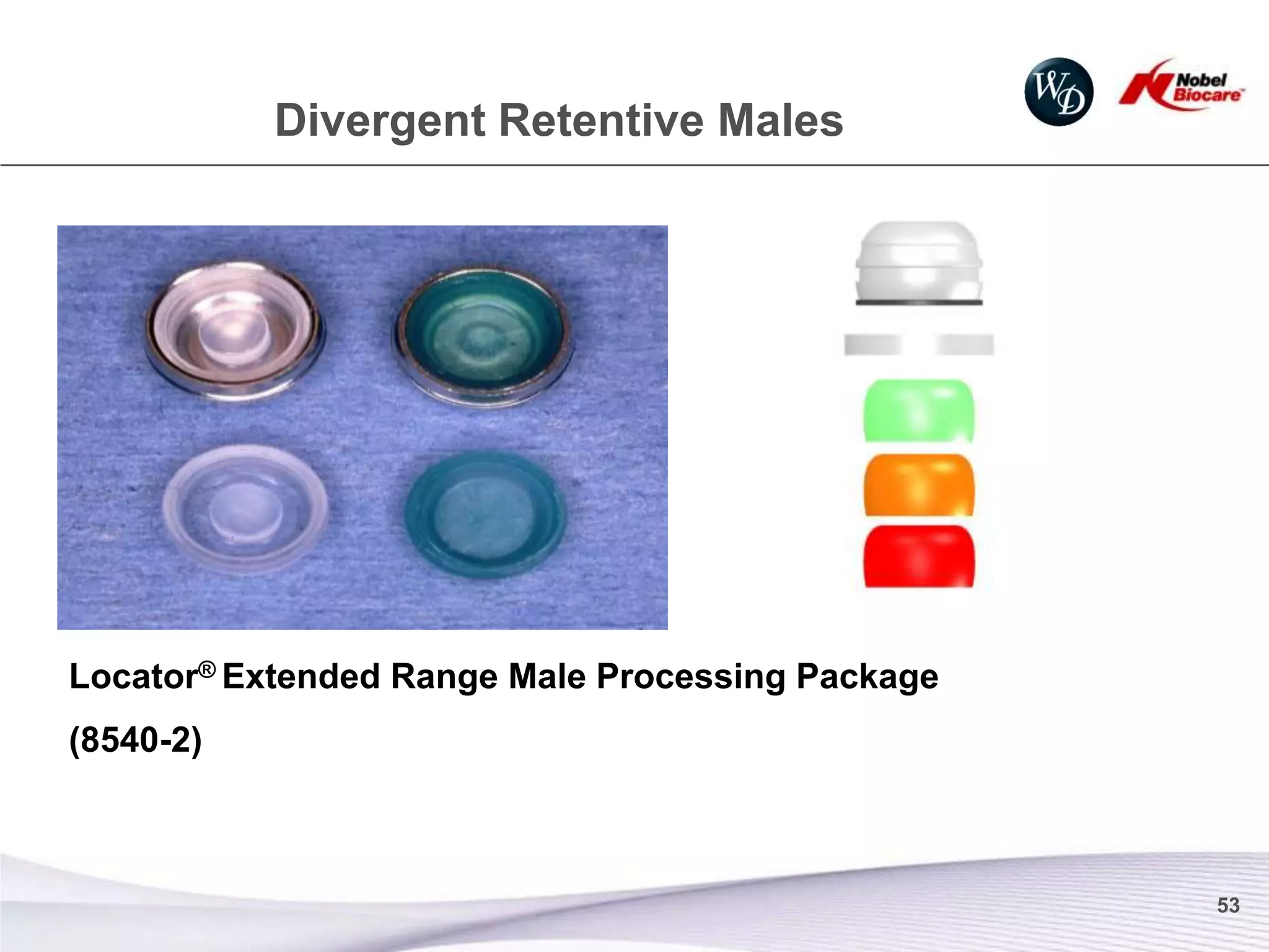 Divergent Retentive Males




Locator® Extended Range Male Processing Package
(8540-2)



                                                  53
 