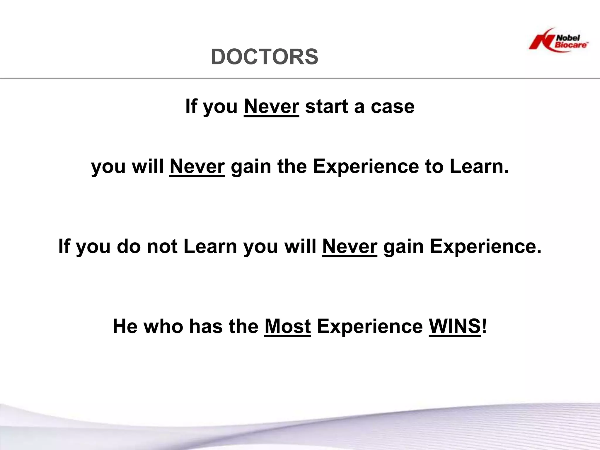 DOCTORS

             If you Never start a case


   you will Never gain the Experience to Learn.


If you do not Learn you will Never gain Experience.



     He who has the Most Experience WINS!
 