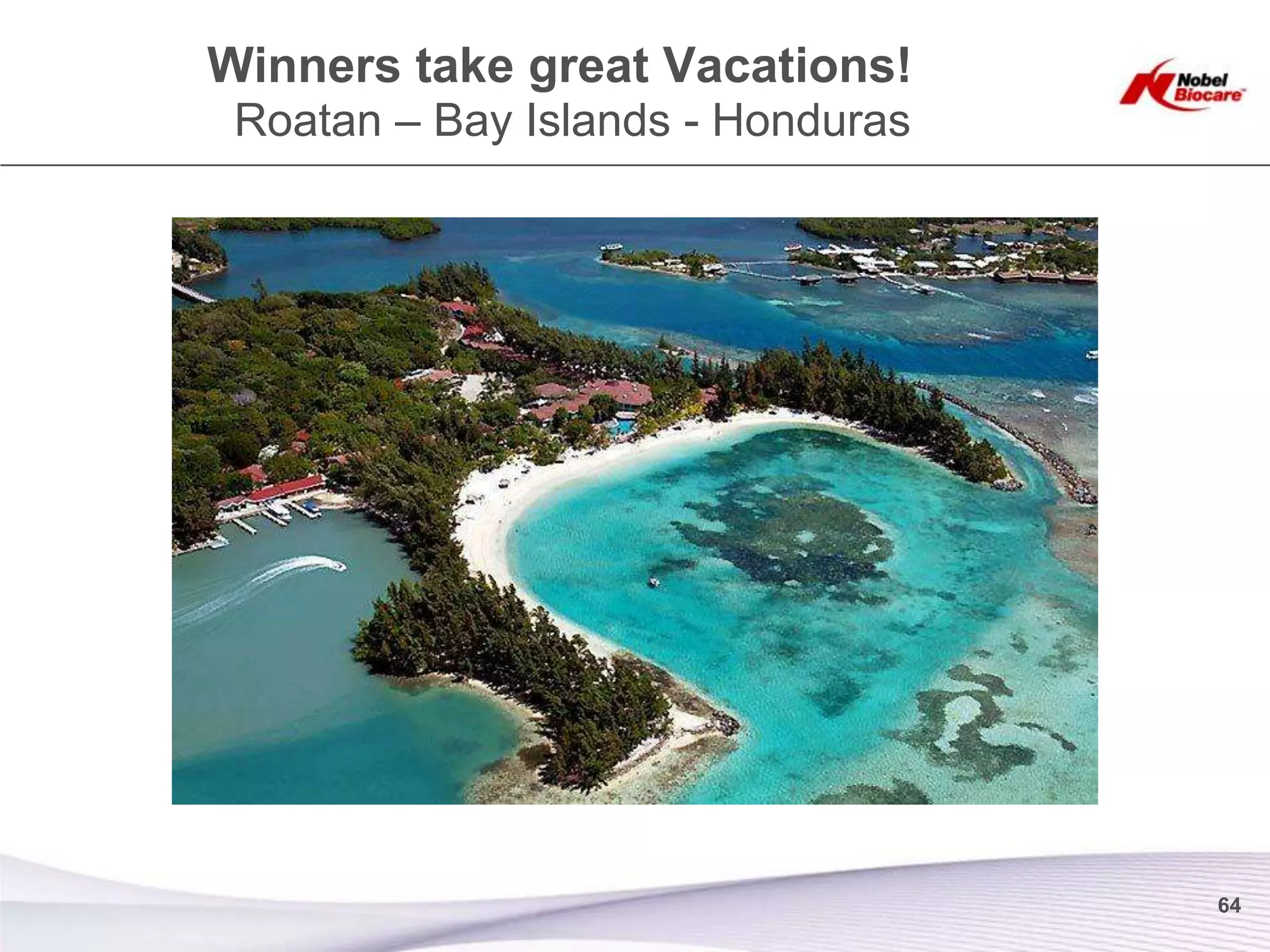 Winners take great Vacations!
 Roatan – Bay Islands - Honduras




                                   64
 