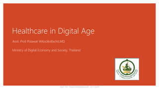 Healthcare in Digital Age
Assit. Prof. Polawat Witoolkollachit,MD.
Ministry of Digital Economy and Society, Thailand
Assit. Prof. Polawat Witoolkollachit, MD. 29-11-2018
 