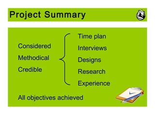 Project Summary
Time plan
Considered

Interviews

Methodical

Designs

Credible

Research
Experience

All objectives achieved

 