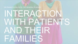 .
INTERACTION
WITH PATIENTS
AND THEIR
FAMILIES
DR PRANEETH RAJ PATEL ,M.S GENERAL SURGERY
 