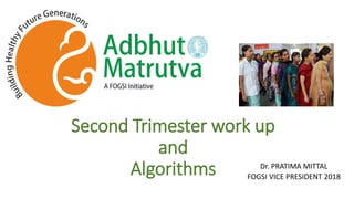 Second Trimester work up
and
Algorithms Dr. PRATIMA MITTAL
FOGSI VICE PRESIDENT 2018
 