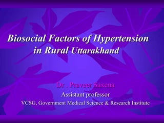 Biosocial Factors of Hypertension 		    in Rural Uttarakhand Dr . PraveerSaxena Assistant professor VCSG, Government Medical Science & Research Institute 