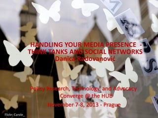 HANDLING YOUR MEDIA PRESENCE THINK TANKS AND SOCIAL NETWORKS
Danica Radovanović

Policy Research, Technology, and Advocacy
Converge @ the HUB
November 7-8, 2013 - Prague
Flickr: Carole_

 