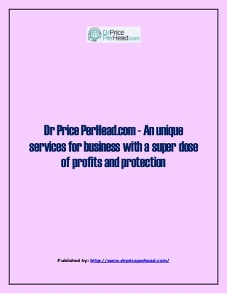 Dr Price PerHead.com - An unique 
services for business with a super dose 
of profits and protection 
Published by: http://www.drpriceperhead.com/ 
 