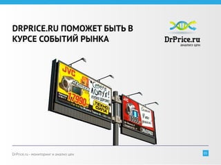 DRPRICE.RU ПОМОЖЕТ БЫТЬ В
КУРСЕ СОБЫТИЙ РЫНКА




DrPrice.ru - мониторинг и анализ цен   05
 