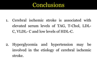 ConclusionsCerebral ischemic stroke is associated with elevated serum levels of TAG, T-Chol, LDL-C, VLDL- C and low levels of HDL-C. Hyperglycemia and hypertension may be involved in the etiology of cerebral ischemic stroke.