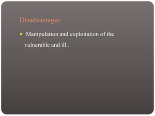 Disadvantages
 Manipulation and exploitation of the
vulnerable and ill .
 