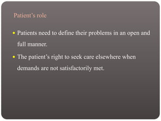 Patient’s role
 Patients need to define their problems in an open and
full manner.
 The patient’s right to seek care elsewhere when
demands are not satisfactorily met.
 