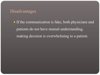 Disadvantages
 If the communication is fake, both physicians and
patients do not have mutual understanding,
making decision is overwhelming to a patient.
 