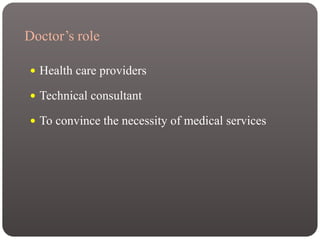 Doctor’s role
 Health care providers
 Technical consultant
 To convince the necessity of medical services
 