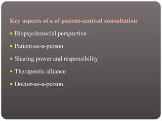 Key aspects of a of patient-centred consultation
 Biopsychosocial perspective
 Patient-as-a-person
 Sharing power and responsibility
 Therapeutic alliance
 Doctor-as-a-person
 