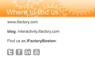 Where to find us
www.ifactory.com

blog: interactivity.ifactory.com

Find us as iFactoryBoston:
 