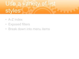 Use a variety of list
styles
• A-Z index
• Exposed filters
• Break down into menu items
 