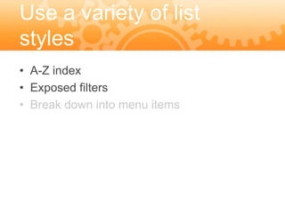 Use a variety of list
styles
• A-Z index
• Exposed filters
• Break down into menu items
 