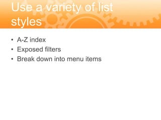 Use a variety of list
styles
• A-Z index
• Exposed filters
• Break down into menu items
 