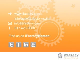 www.ifactory.com
   interactivity.ifactory.com
   info@ifactory.com
   617.426.8600

Find us as iFactoryBoston:
 