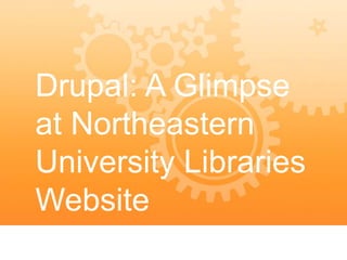 Drupal: A Glimpse
at Northeastern
University Libraries
Website
 
