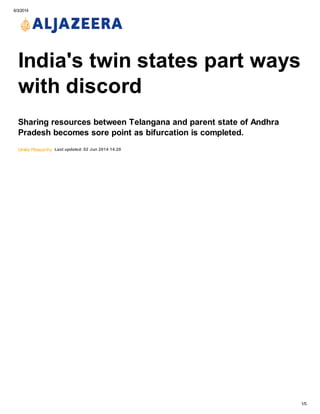 6/3/2014
1/5
Umika Pidaparthy
India's twin states part ways
with discord
Sharing resources between Telangana and parent state of Andhra
Pradesh becomes sore point as bifurcation is completed.
Last updated: 02 Jun 2014 14:20
 