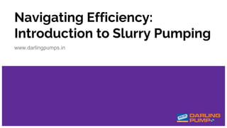 Navigating Efficiency:
Introduction to Slurry Pumping
www.darlingpumps.in
 