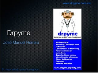 www.drpyme.com.mx




    Drpyme
 José Manuel Herrera




El mejor aliado para tu negocio.
 