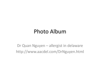 Photo Album
Dr Quan Nguyen – allergist in delaware
http://www.aacdel.com/DrNguyen.html
 