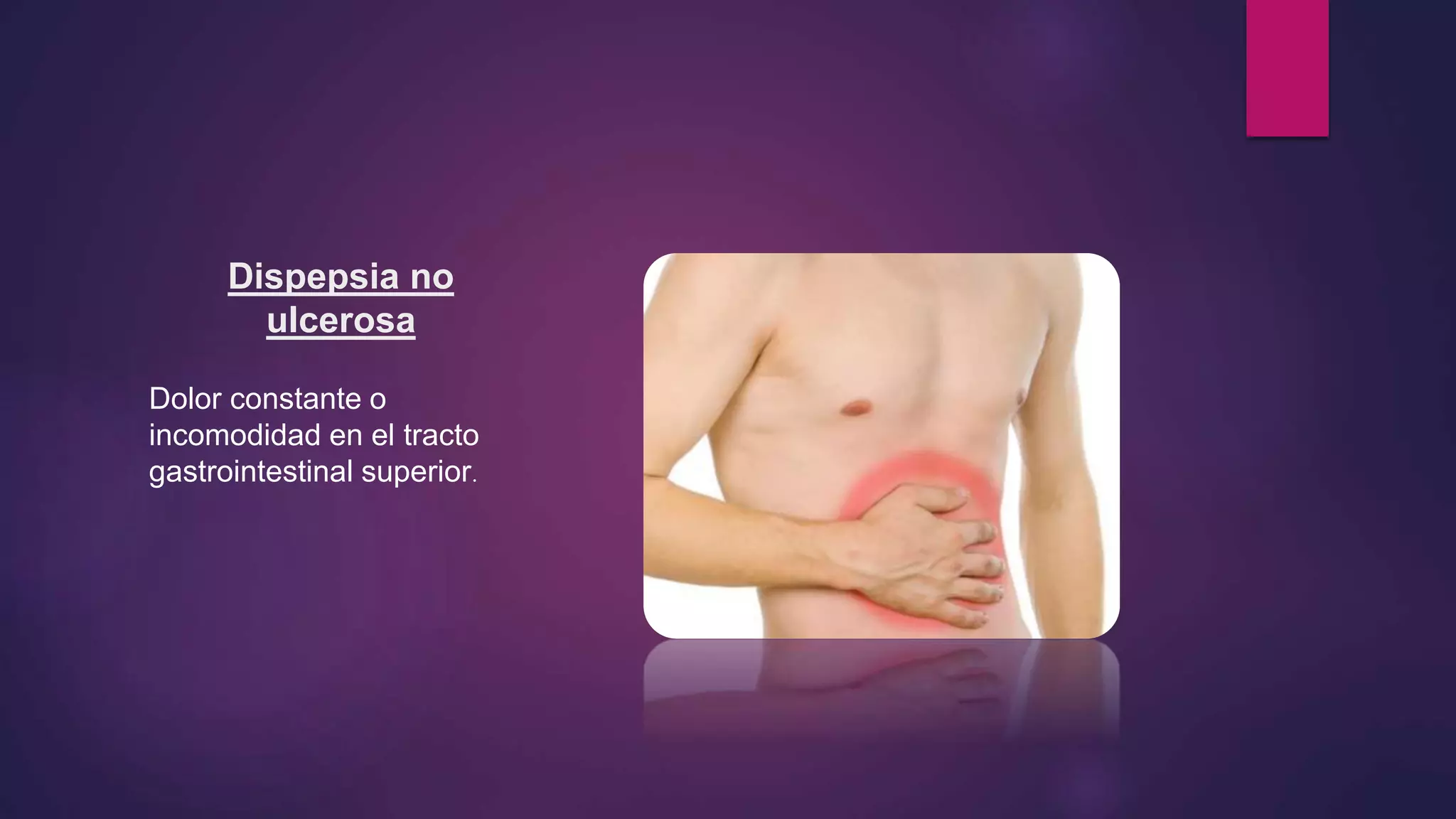 Dispepsia no
ulcerosa
Dolor constante o
incomodidad en el tracto
gastrointestinal superior.
 