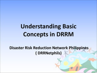 Understanding Basic
Concepts in DRRM
Disaster Risk Reduction Network Philippines
( DRRNetphils)
 