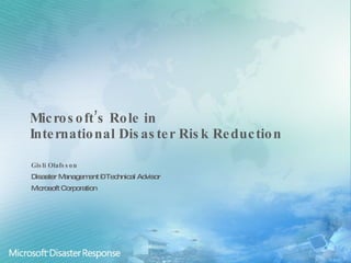 Microsoft’s Role in  International Disaster Risk Reduction Gisli Olafsson Disaster Management – Technical Advisor Microsoft Corporation 